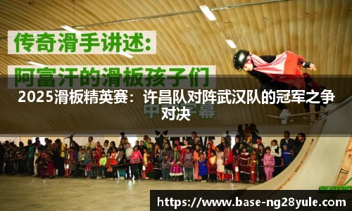 2025滑板精英赛：许昌队对阵武汉队的冠军之争对决