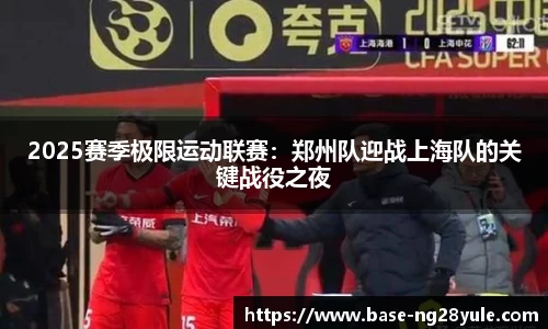 2025赛季极限运动联赛：郑州队迎战上海队的关键战役之夜