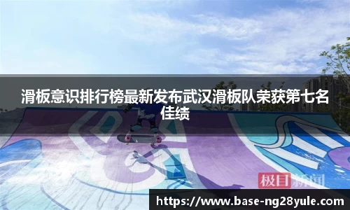 滑板意识排行榜最新发布武汉滑板队荣获第七名佳绩