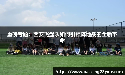 重磅专题：西安飞盘队如何引领阵地战的全新革命