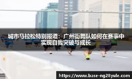 城市马拉松特别报道：广州街舞队如何在赛事中实现自我突破与成长