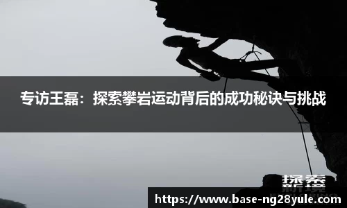 专访王磊：探索攀岩运动背后的成功秘诀与挑战