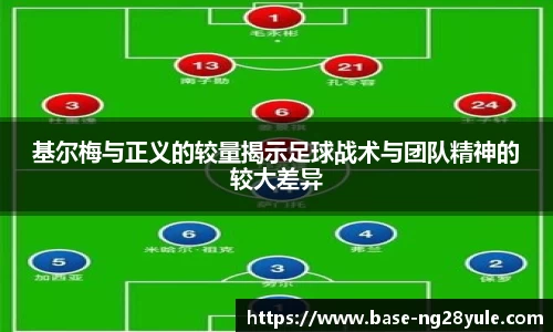 基尔梅与正义的较量揭示足球战术与团队精神的较大差异