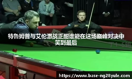 特鲁姆普与艾伦激战正酣谁能在这场巅峰对决中笑到最后